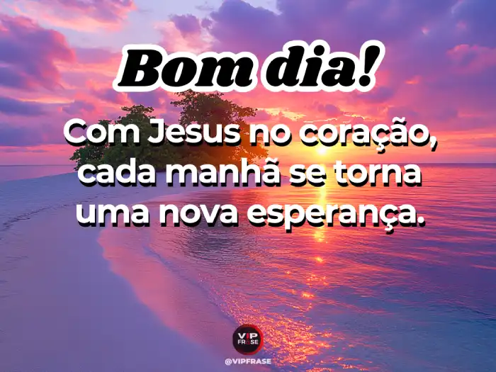 Frases de bom dia com Deus e Jesus no coração para começar o dia com fé.