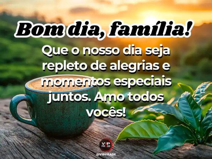 Novas mensagens de bom dia para WhatsApp - Repleto de alegrias e amor pela família