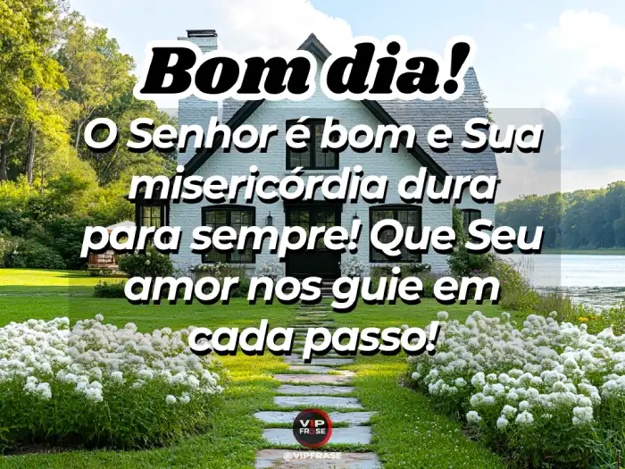 Abençoado mensagens de bom dia, lembrando que o Senhor é bom e Sua misericórdia dura para sempre.