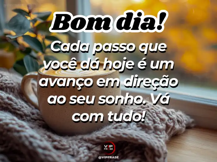 Mensagem de bom dia de hoje: cada passo é um avanço em direção ao seu sonho.