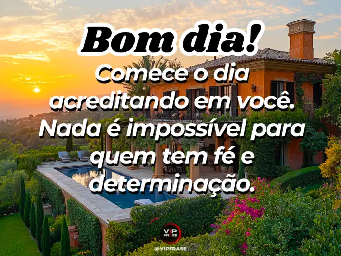 Mensagem de bom dia de hoje: nada é impossível para quem tem fé e determinação.
