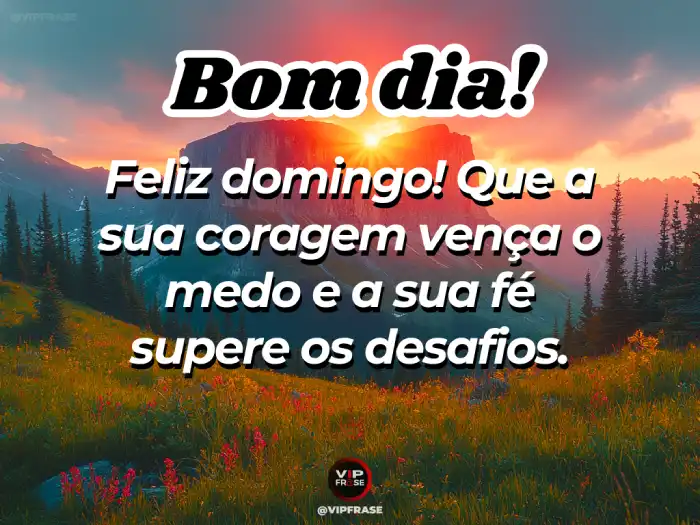 Mensagem de bom dia domingo, com coragem para vencer o medo, fé para superar desafios e conquistar novos objetivos.