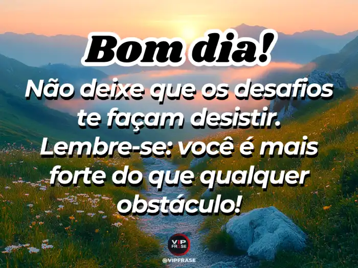 Mensagem de bom dia linda, lembrando que você é mais forte do que qualquer obstáculo.
