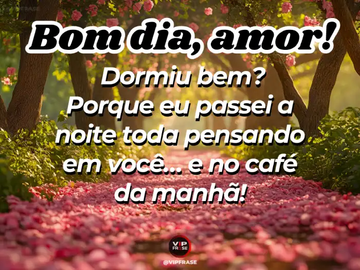 Mensagem de bom dia para o amor, passei a noite inteira pensando em você.