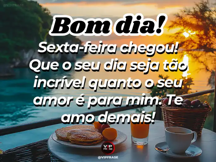 Mensagem de bom dia sexta-feira: Incrível como seu amor ilumina meu dia.