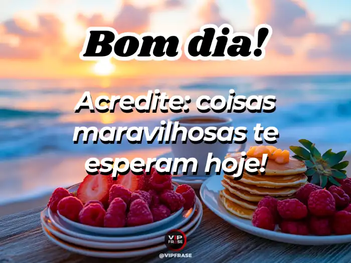Mensagens de bom dia linda, lembrando que coisas maravilhosas te esperam hoje.
