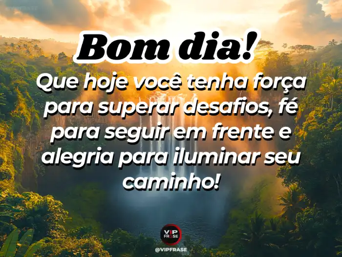 Mensagens de bom dia para alguém especial, com força e coragem para superar desafios.