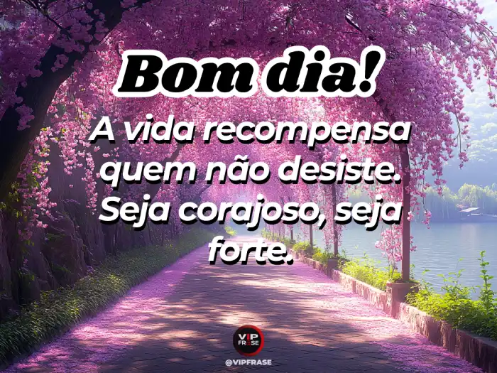 Novas mensagem de bom dia: a vida recompensa quem não desiste. Inspire-se a seguir em frente.