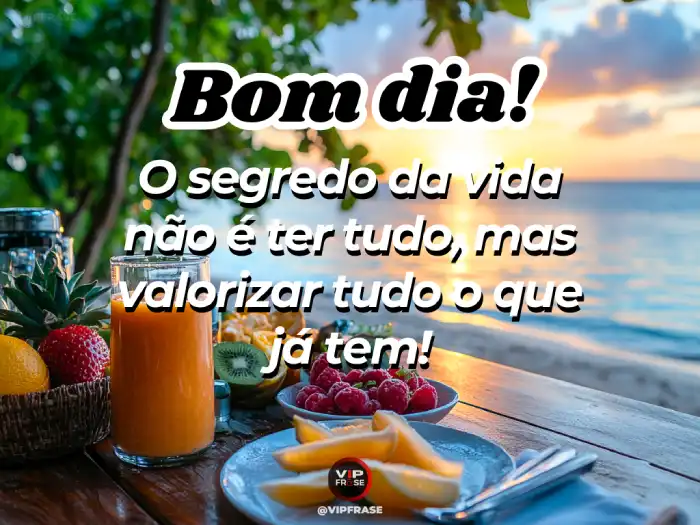 Umas mensagens de bom dia que incentivam a valorizar tudo o que você tem na vida.
