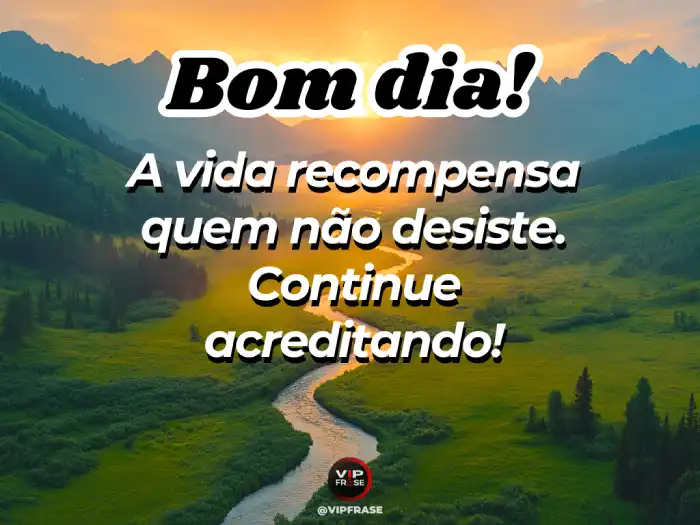 Umas mensagens de bom dia que incentivam a não desistir, lembrando que a vida é uma recompensa.