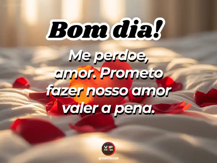 Bom dia amor mensagem: me perdoe, prometo fazer valer a pena.