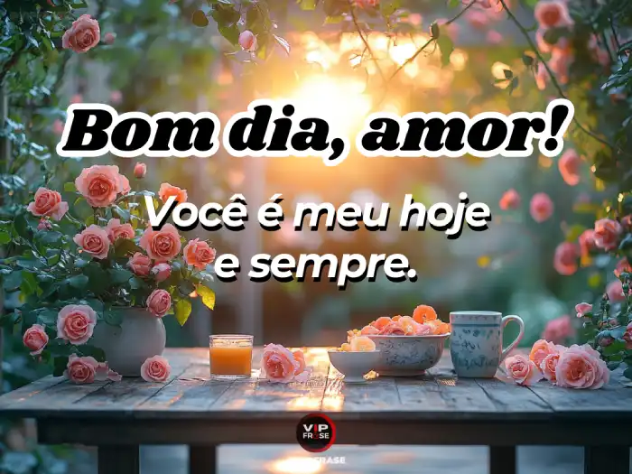 Bom dia frase romântica: você é meu hoje e sempre