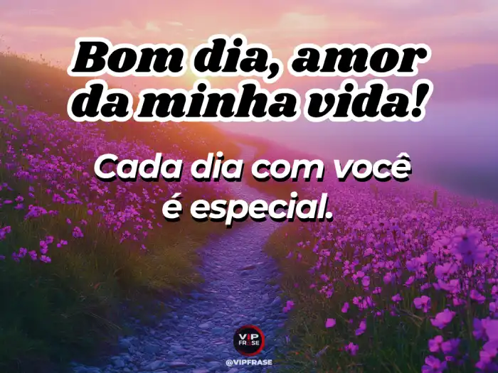 Amor bom dia frase: minha vida é mais especial a cada dia com você