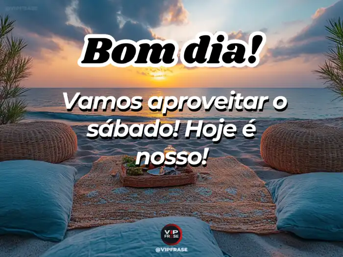 Bom dia sábado - Mensagem para aproveitar o dia juntos