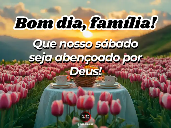 Bom dia sábado - Mensagem de família abençoada por Deus