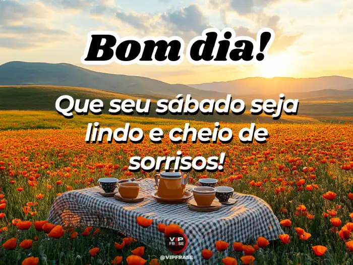 Bom dia sábado! Hoje está lindo e cheio de sorrisos para iluminar seu dia