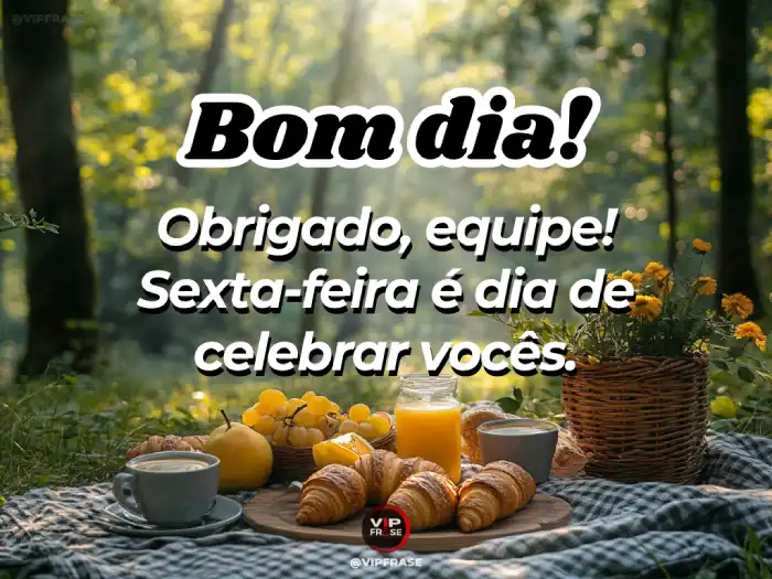 Bom dia sexta-feira! Agradeça à sua equipe e celebre o trabalho em conjunto.