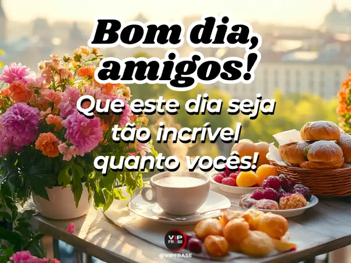 Mensagem de bom dia amigos - Tão incríveis quanto vocês, um dia perfeito para espalhar alegria e boas vibrações!