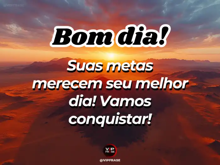 Mensagem de bom dia motivado: Suas metas merecem o seu melhor esforço e dedicação.