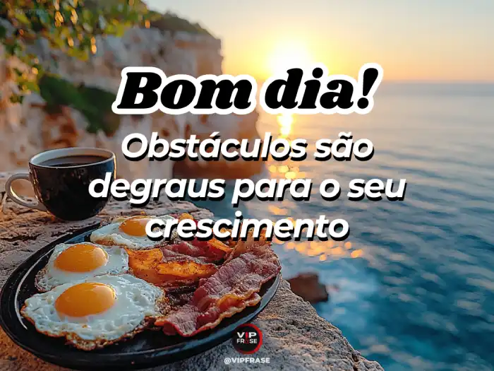 Mensagem de bom dia motivado: Obstáculos são degraus para o crescimento pessoal.