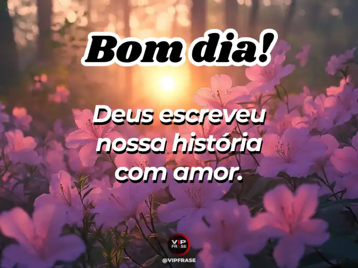 Mensagem de bom dia para alguém especial, destacando como Deus escreveu nossa história de amor.