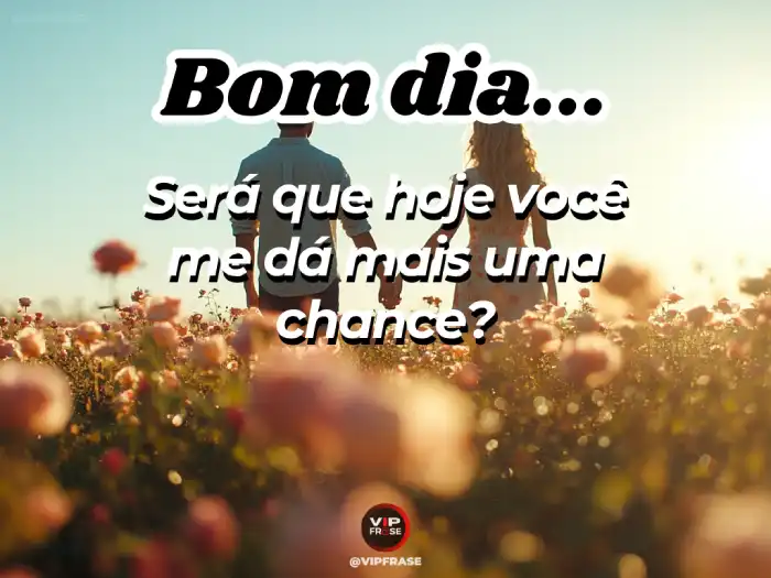Mensagem de bom dia para conquistar pedindo mais uma chance com sinceridade e esperança.