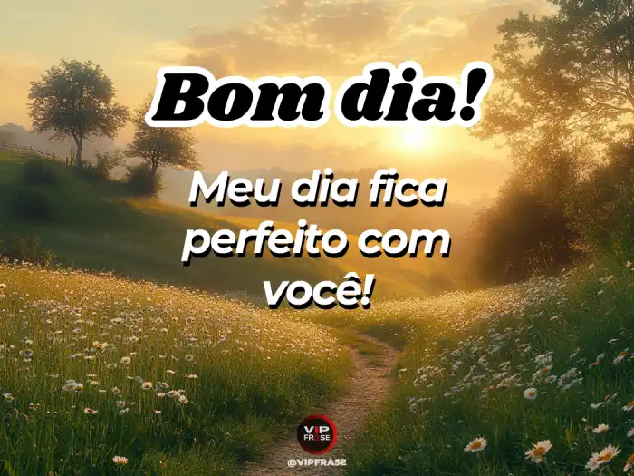 Bom dia mensagem especial: tudo fica mais perfeito com você ao meu lado.