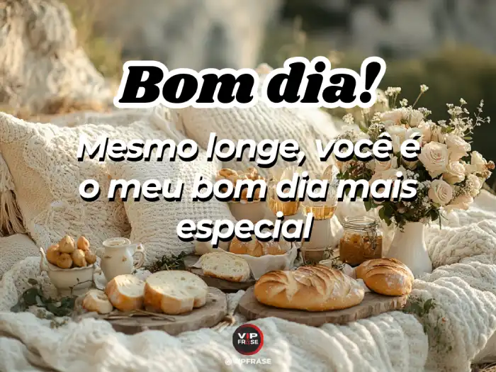 Bom dia amor da minha vida, mesmo de longe, você continua sendo especial