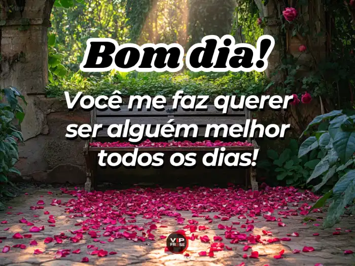 Bom dia amor da minha vida, você me inspira a ser alguém melhor todos os dias