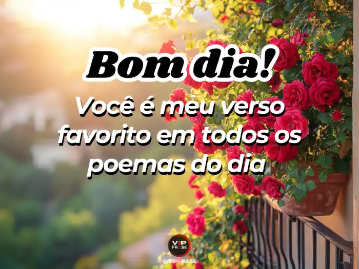 Bom dia amor da minha vida, você é o meu verso favorito