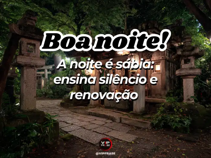 Mensagem de boa noite, sábia é a noite que ensina no silêncio a renovação