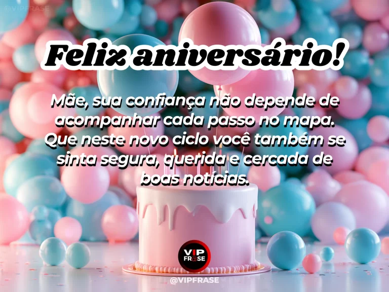 Mensagem de aniversário para mãe sobre confiança, liberdade, carinho e boas notícias.