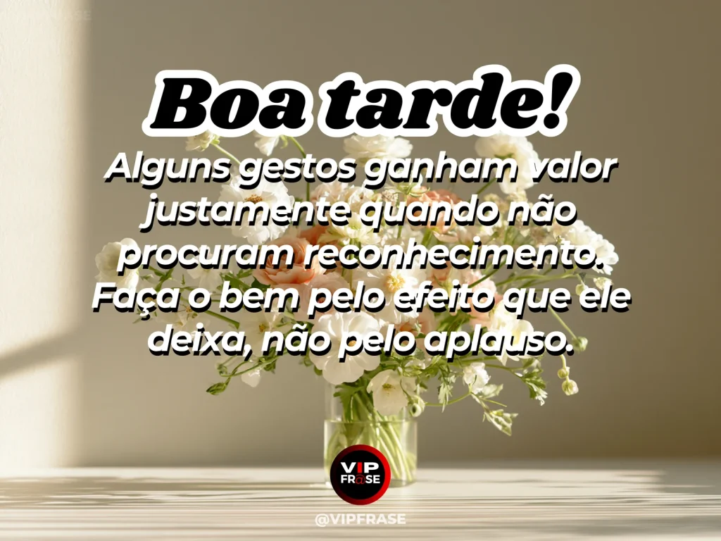 Mensagem de boa tarde sobre fazer o bem sem reconhecimento, com flores deixadas discretamente sobre uma mesa.