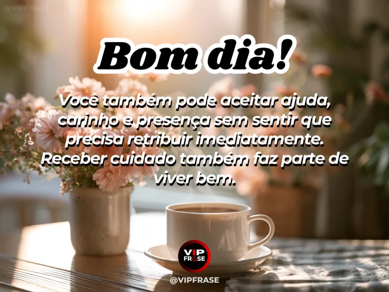 Mensagem de bom dia sobre receber cuidado, com flores e café em manhã acolhedora