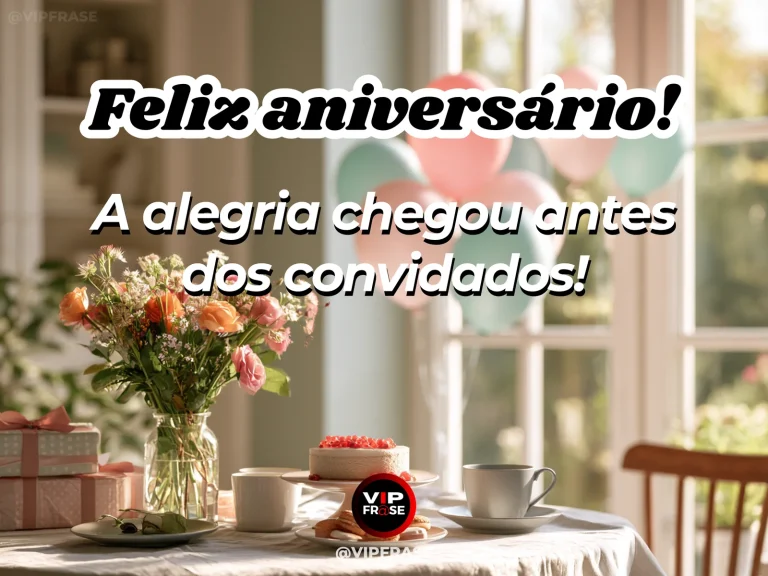 Mensagem de aniversário bem-humorada sobre a felicidade que chega antes dos convidados, ilustrada com mesa junto à janela com flores, presentes e bolo.