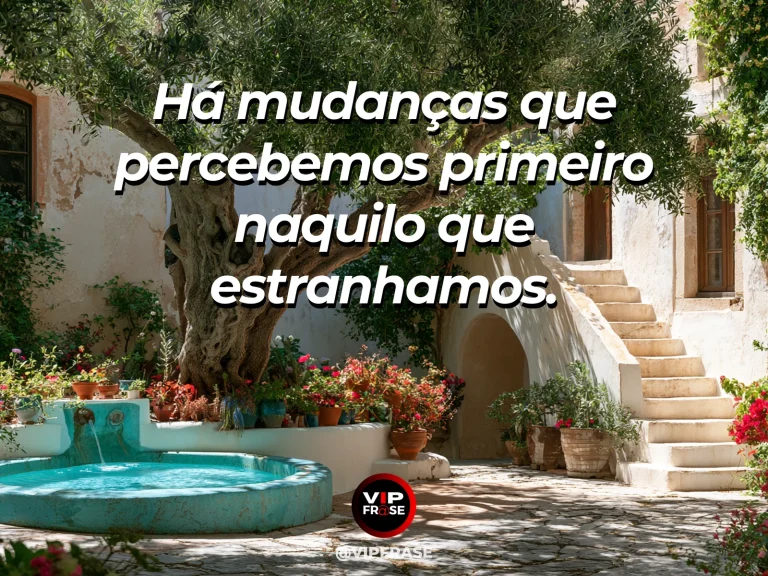 Frase sobre mudanças percebidas pelo estranhamento, em uma cena com rua histórica familiar iluminada pelo sol com novas flores diante de antigas fachadas.