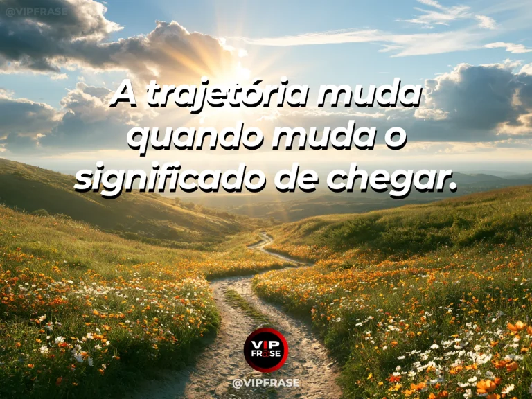 Frase sobre as mudanças no significado de chegar, com trilha longa e florida que termina num mirante aberto para colinas verdes e luz de fim de tarde.
