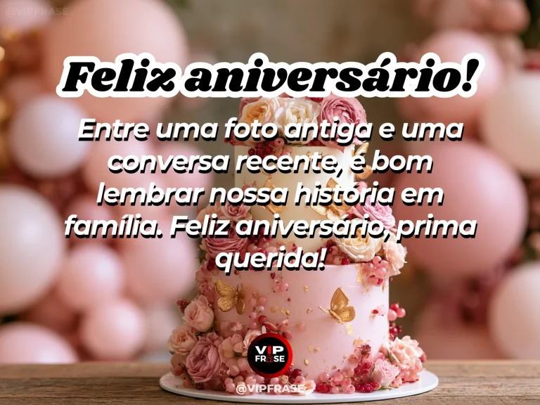 Mensagem de aniversário para prima sobre familia, em fotografias sem pessoas e flores.